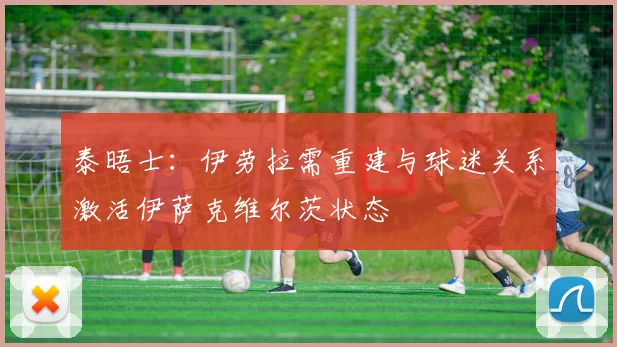 泰晤士：伊劳拉需重建与球迷关系激活伊萨克维尔茨状态