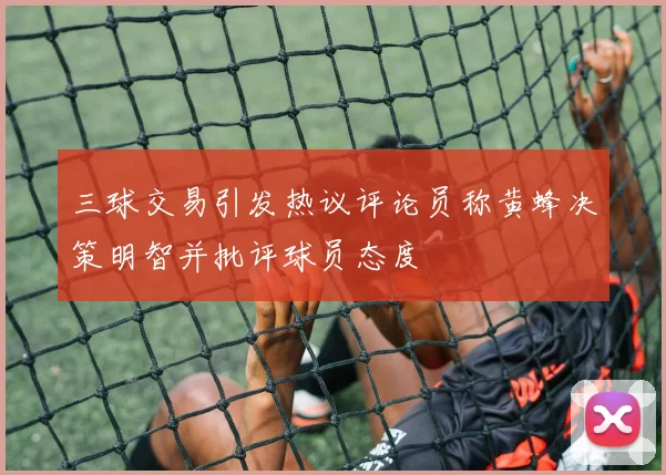 三球交易引发热议评论员称黄蜂决策明智并批评球员态度