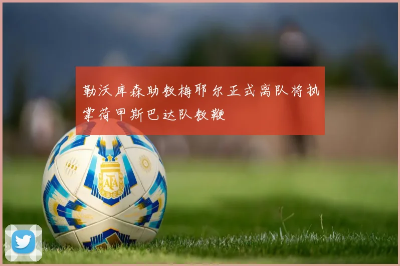 勒沃库森助教梅耶尔正式离队将执掌荷甲斯巴达队教鞭