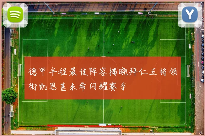 德甲半程最佳阵容揭晓拜仁五将领衔凯恩基米希闪耀赛季